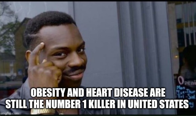 Thinking Black Man | OBESITY AND HEART DISEASE ARE STILL THE NUMBER 1 KILLER IN UNITED STATES | image tagged in thinking black man | made w/ Imgflip meme maker