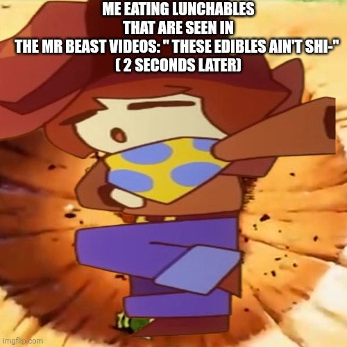 You can also say this for the grimace shake | ME EATING LUNCHABLES THAT ARE SEEN IN THE MR BEAST VIDEOS: " THESE EDIBLES AIN'T SHI-" 

( 2 SECONDS LATER) | image tagged in brother-he-dead,yamcha | made w/ Imgflip meme maker