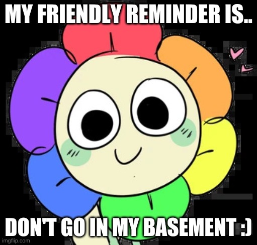 or else >:) | MY FRIENDLY REMINDER IS.. DON'T GO IN MY BASEMENT :) | image tagged in dandy's friendly reminder | made w/ Imgflip meme maker