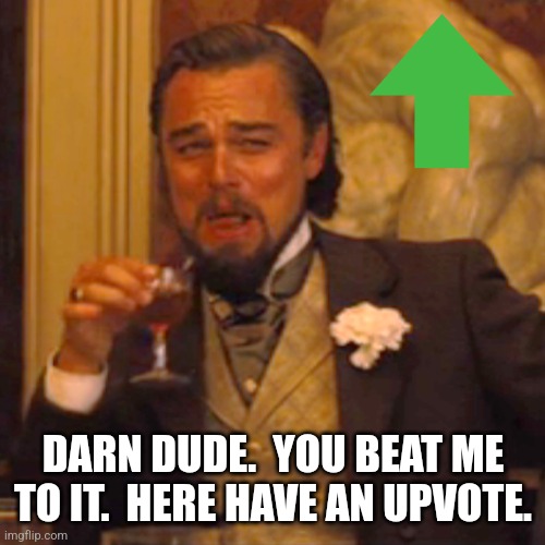 Laughing Leo Meme | DARN DUDE.  YOU BEAT ME TO IT.  HERE HAVE AN UPVOTE. | image tagged in memes,laughing leo | made w/ Imgflip meme maker