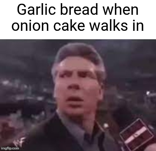 x when x walks in | Garlic bread when onion cake walks in | image tagged in x when x walks in | made w/ Imgflip meme maker