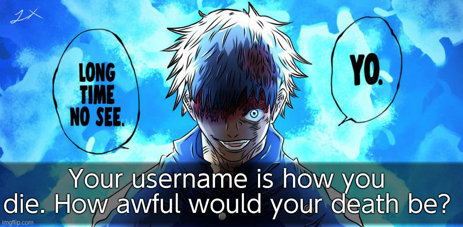 Have fun with this | Your username is how you die. How awful would your death be? | image tagged in jujutsu kaisen satoru gojo 20 | made w/ Imgflip meme maker