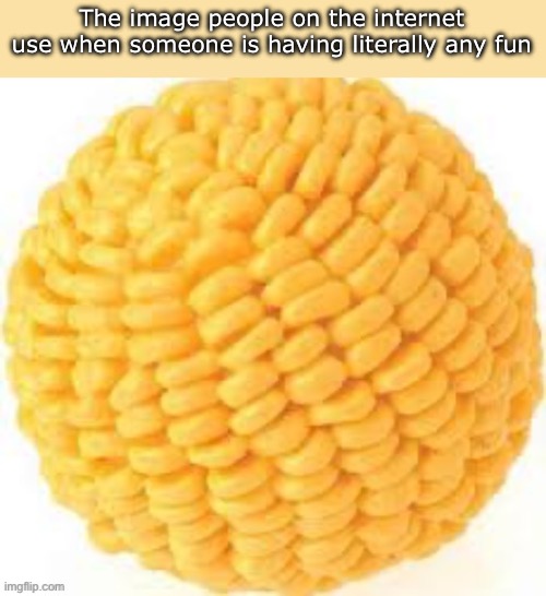 Idc if I’m a “cornball” for having fun, and if you genuinely call people out of having fun get tf out and get a job. | The image people on the internet use when someone is having literally any fun | image tagged in cornball,memes,funny | made w/ Imgflip meme maker