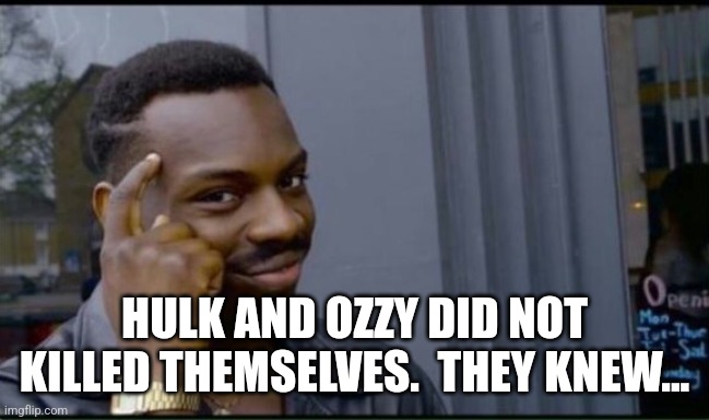 Thinking Black Man | HULK AND OZZY DID NOT KILLED THEMSELVES.  THEY KNEW... | image tagged in thinking black man | made w/ Imgflip meme maker