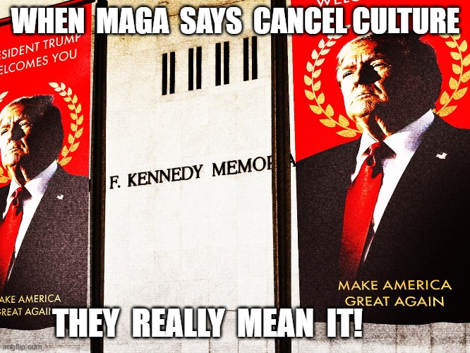 MAGA Values | WHEN  MAGA  SAYS  CANCEL CULTURE; THEY  REALLY  MEAN  IT! | image tagged in cancel culture | made w/ Imgflip meme maker