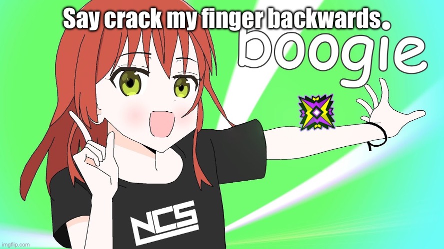 boogie | Say crack my finger backwards | image tagged in boogie | made w/ Imgflip meme maker