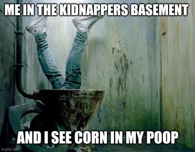 I'm not a criminal I just have bad breath | ME IN THE KIDNAPPERS BASEMENT; AND I SEE CORN IN MY POOP | made w/ Imgflip meme maker