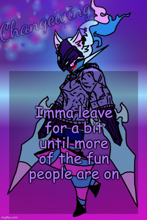 Changewing Gayshit Template the third | Imma leave for a bit until more of the fun people are on | image tagged in changewing gayshit template the third | made w/ Imgflip meme maker