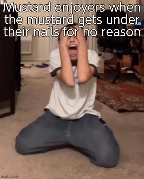 The only condiment that does this | Mustard enjoyers when the mustard gets under their nails for no reason | image tagged in me when meme | made w/ Imgflip meme maker