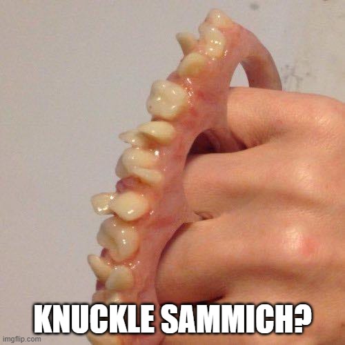 Teeth Knuckles | KNUCKLE SAMMICH? | image tagged in cursed image | made w/ Imgflip meme maker