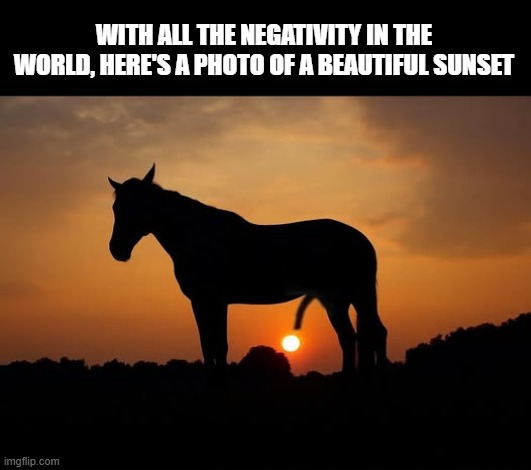 Beautiful Sunset | WITH ALL THE NEGATIVITY IN THE WORLD, HERE'S A PHOTO OF A BEAUTIFUL SUNSET | image tagged in funny,meme | made w/ Imgflip meme maker