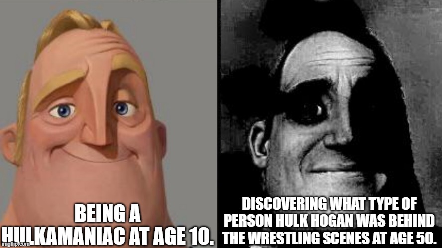 Traumatized Mr. Incredible | BEING A HULKAMANIAC AT AGE 10. DISCOVERING WHAT TYPE OF PERSON HULK HOGAN WAS BEHIND THE WRESTLING SCENES AT AGE 50. | image tagged in traumatized mr incredible | made w/ Imgflip meme maker