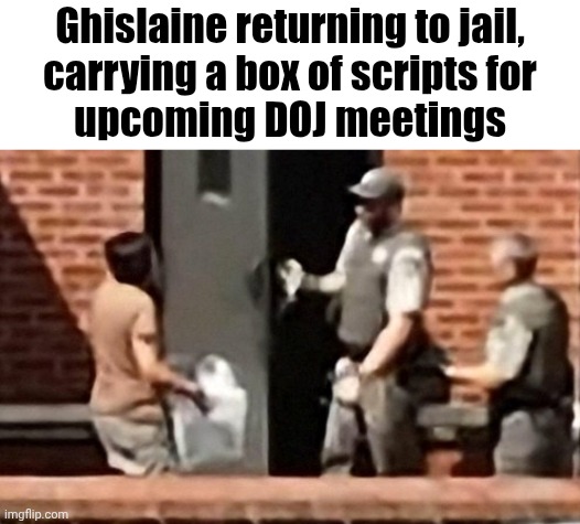 Ghislaine Scripts | Ghislaine returning to jail,
carrying a box of scripts for
upcoming DOJ meetings | image tagged in ghislaine,maxwell,epstein,doj | made w/ Imgflip meme maker