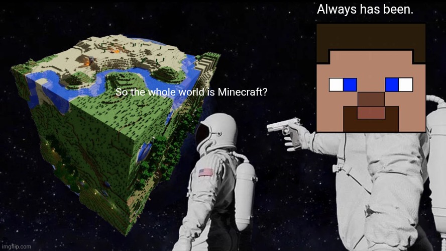 Yep | Always has been. So the whole world is Minecraft? | image tagged in memes,always has been,minecraft | made w/ Imgflip meme maker