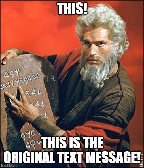 moses | THIS! THIS IS THE ORIGINAL TEXT MESSAGE! | image tagged in moses,text message,text,texting,text messaging,original meme | made w/ Imgflip meme maker