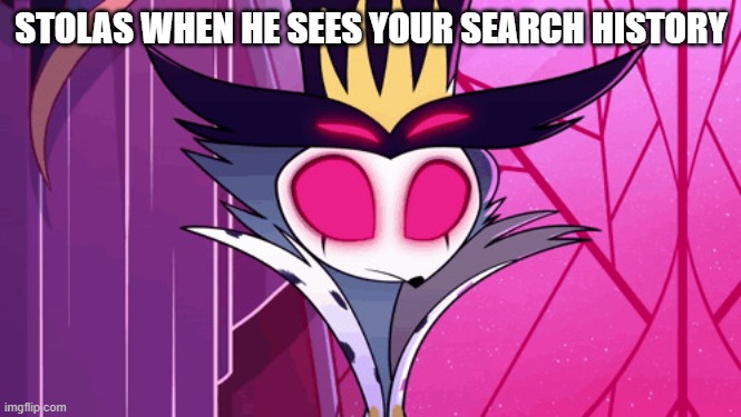He knows..... | STOLAS WHEN HE SEES YOUR SEARCH HISTORY | image tagged in stolas,search history,funny memes,helluva boss,omg | made w/ Imgflip meme maker
