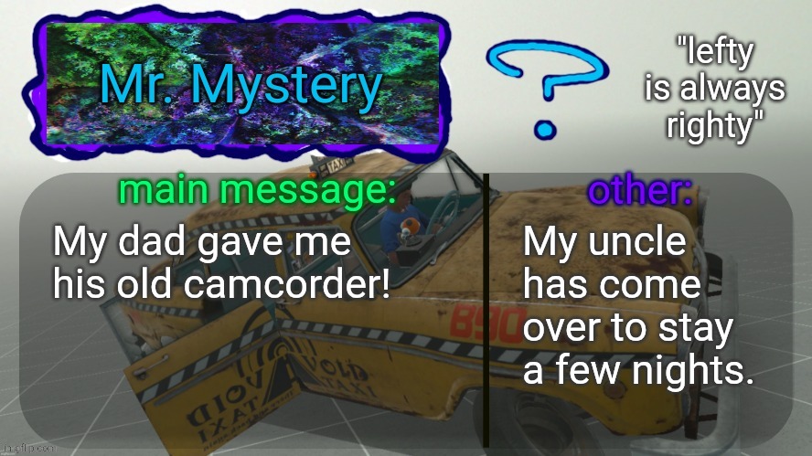 i like to say hello and welcome you good day that is my name | My dad gave me his old camcorder! My uncle has come over to stay a few nights. | image tagged in mr mystery announcement temp | made w/ Imgflip meme maker