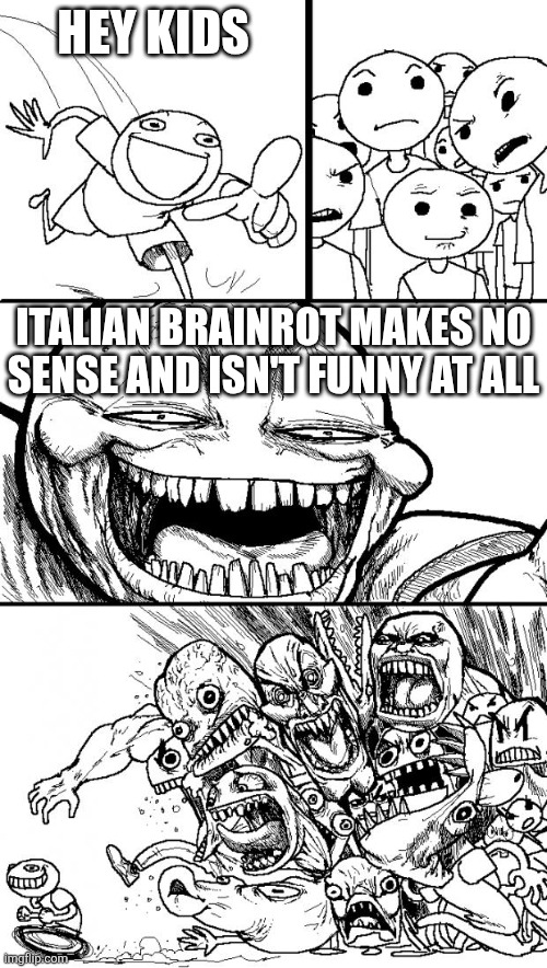 Like how is it funny | HEY KIDS; ITALIAN BRAINROT MAKES NO SENSE AND ISN'T FUNNY AT ALL | image tagged in memes,hey internet | made w/ Imgflip meme maker
