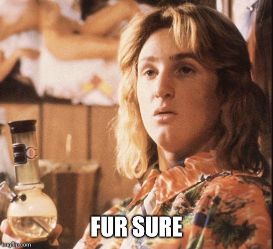 Spicoli | FUR SURE | image tagged in spicoli | made w/ Imgflip meme maker