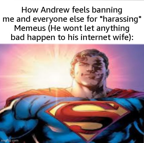 my ban is complete bs and he knows it. somebody needs to do something about ts | How Andrew feels banning me and everyone else for "harassing" Memeus (He wont let anything bad happen to his internet wife): | image tagged in superman starman meme | made w/ Imgflip meme maker