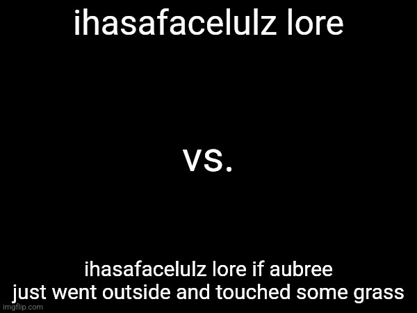 ihasafacelulz lore; vs. ihasafacelulz lore if aubree just went outside and touched some grass | made w/ Imgflip meme maker