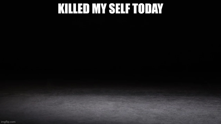 My Blackout Tuesday | KILLED MY SELF TODAY | image tagged in my blackout tuesday | made w/ Imgflip meme maker
