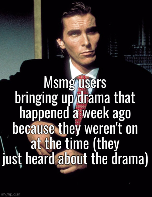 Hollup | Msmg users bringing up drama that happened a week ago because they weren't on at the time (they just heard about the drama) | image tagged in christian bale | made w/ Imgflip meme maker