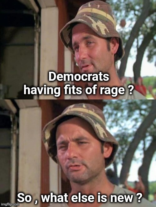 Carl tells a joke | Democrats having fits of rage ? So , what else is new ? | image tagged in carl tells a joke | made w/ Imgflip meme maker