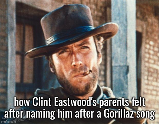 Clint Eastwood | how Clint Eastwood's parents felt after naming him after a Gorillaz song | image tagged in clint eastwood | made w/ Imgflip meme maker
