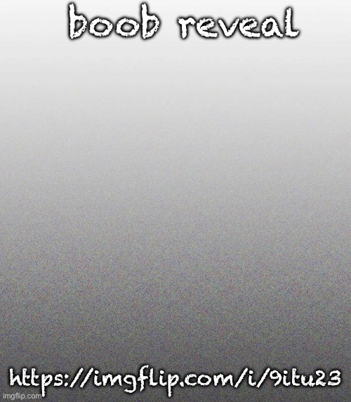 … | boob reveal; https://imgflip.com/i/9itu23 | made w/ Imgflip meme maker