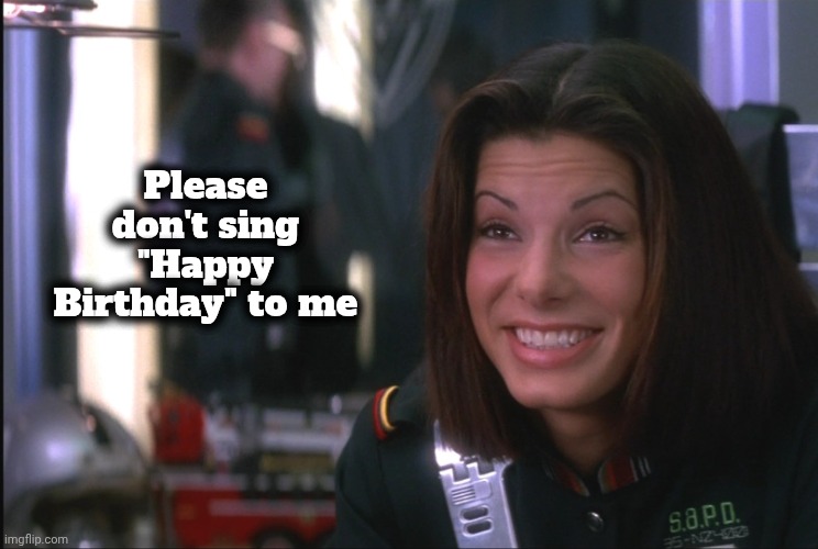Always so embarrassing | Please don't sing "Happy Birthday" to me | image tagged in sandra bullock,happy birthday,61 years old,babe,actress | made w/ Imgflip meme maker