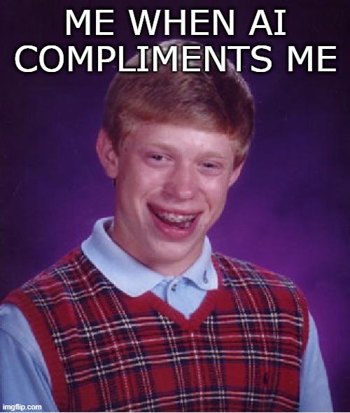 Title | ME WHEN AI COMPLIMENTS ME | image tagged in memes,bad luck brian | made w/ Imgflip meme maker