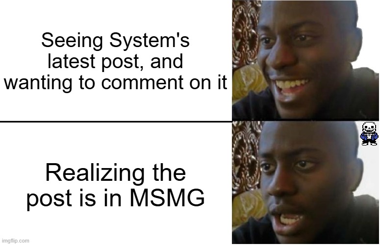 This meme started with unstarted drama. | Seeing System's latest post, and wanting to comment on it; Realizing the post is in MSMG | image tagged in disappointed black guy,sans of topic,memes | made w/ Imgflip meme maker