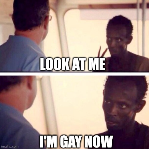 Captain Phillips - I'm The Captain Now | LOOK AT ME; I'M GAY NOW | image tagged in memes,captain phillips - i'm the captain now | made w/ Imgflip meme maker