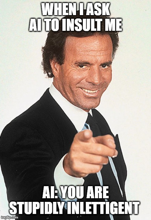 Title | WHEN I ASK AI TO INSULT ME; AI: YOU ARE STUPIDLY INLETTIGENT | image tagged in julio iglesias | made w/ Imgflip meme maker