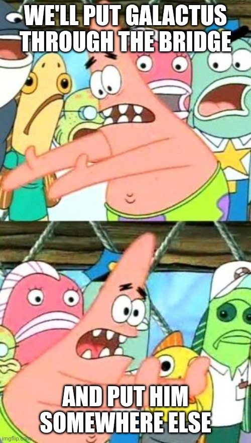 Put It Somewhere Else Patrick Meme | WE'LL PUT GALACTUS THROUGH THE BRIDGE; AND PUT HIM SOMEWHERE ELSE | image tagged in memes,put it somewhere else patrick | made w/ Imgflip meme maker