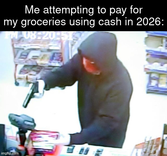 shopping | Me attempting to pay for my groceries using cash in 2026: | image tagged in armed robbery | made w/ Imgflip meme maker
