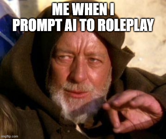 Obi Wan Kenobi Jedi Mind Trick | ME WHEN I PROMPT AI TO ROLEPLAY | image tagged in obi wan kenobi jedi mind trick | made w/ Imgflip meme maker