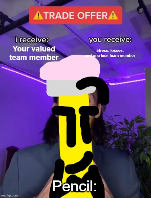 I receive Needle, you receive nothing. | Your valued team member; Stress, losses, and one less team member; Pencil: | image tagged in trade offer,bfdi | made w/ Imgflip meme maker