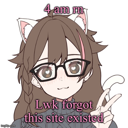 Radical??? | 4 am rn; Lwk forgot this site existed | image tagged in radical | made w/ Imgflip meme maker