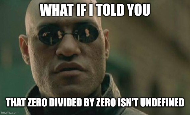 Math teachers wouldn't be happy | WHAT IF I TOLD YOU; THAT ZERO DIVIDED BY ZERO ISN'T UNDEFINED | image tagged in memes,matrix morpheus,division,funny | made w/ Imgflip meme maker