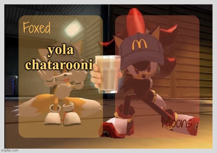 Foxed & Moons - Tails n Shadow temp | yola chatarooni | image tagged in foxed moons - tails n shadow temp | made w/ Imgflip meme maker