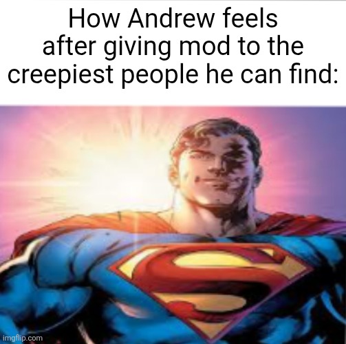 Superman starman meme | How Andrew feels after giving mod to the creepiest people he can find: | image tagged in superman starman meme | made w/ Imgflip meme maker