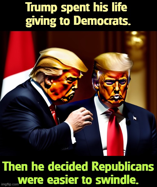 Trump was a Democrat. Then he decided the GOP was easier. | Trump spent his life 
giving to Democrats. Then he decided Republicans were easier to swindle. | image tagged in trump was a democrat then he decided the gop was easier,trump,democrat,con man,republicans | made w/ Imgflip meme maker
