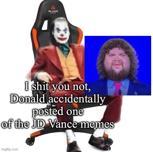 Lmfao | I shit you not, Donald accidentally posted one of the JD Vance memes | image tagged in average reaction image | made w/ Imgflip meme maker
