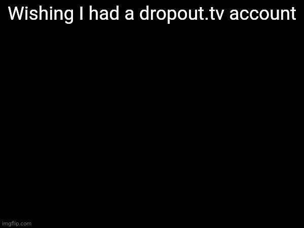 Wishing I had a dropout.tv account | made w/ Imgflip meme maker
