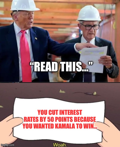 “READ THIS…”; YOU CUT INTEREST RATES BY 50 POINTS BECAUSE YOU WANTED KAMALA TO WIN… | image tagged in jerome powell with trump,gravity falls meme,politics,political meme,donald trump,federal reserve | made w/ Imgflip meme maker