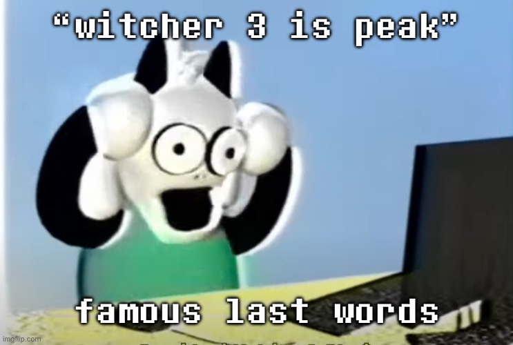 ralsei computer | “witcher 3 is peak”; famous last words | image tagged in ralsei computer | made w/ Imgflip meme maker