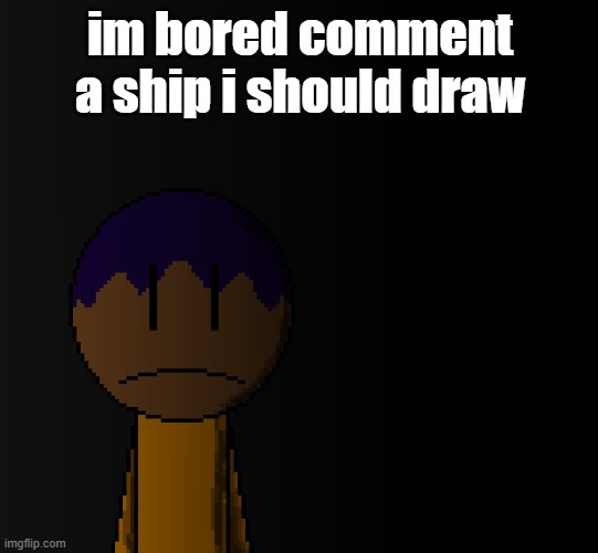 brother | im bored comment a ship i should draw | image tagged in brother | made w/ Imgflip meme maker