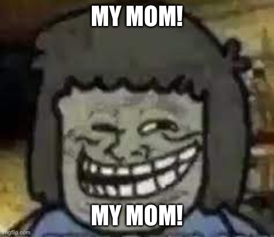 muscle man troll face | MY MOM! MY MOM! | image tagged in muscle man troll face | made w/ Imgflip meme maker